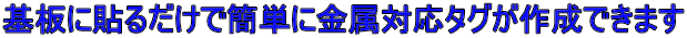 基板に貼るだけで簡単に金属対応タグが作成できます